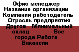 Офис-менеджер › Название организации ­ Компания-работодатель › Отрасль предприятия ­ Другое › Минимальный оклад ­ 15 000 - Все города Работа » Вакансии   